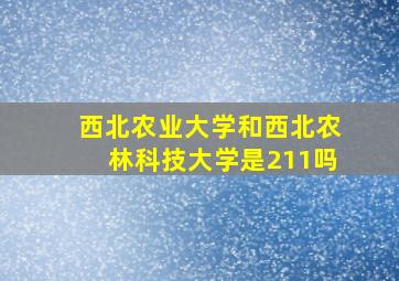 西北农业大学和西北农林科技大学是211吗