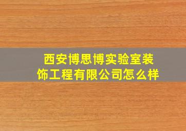 西安博思博实验室装饰工程有限公司怎么样