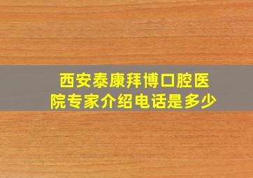 西安泰康拜博口腔医院专家介绍电话是多少