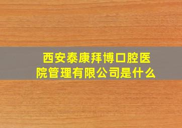 西安泰康拜博口腔医院管理有限公司是什么