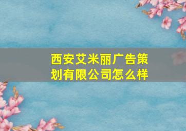 西安艾米丽广告策划有限公司怎么样