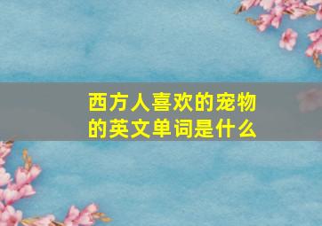 西方人喜欢的宠物的英文单词是什么