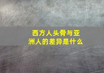 西方人头骨与亚洲人的差异是什么