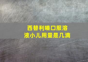 西替利嗪口服溶液小儿用量是几滴