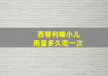 西替利嗪小儿用量多久吃一次