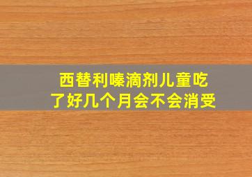 西替利嗪滴剂儿童吃了好几个月会不会消受