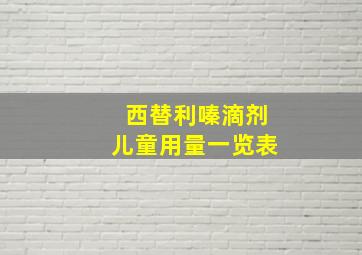 西替利嗪滴剂儿童用量一览表