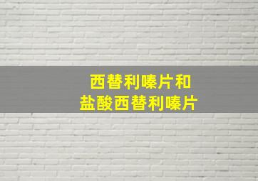 西替利嗪片和盐酸西替利嗪片