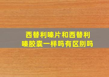 西替利嗪片和西替利嗪胶囊一样吗有区别吗