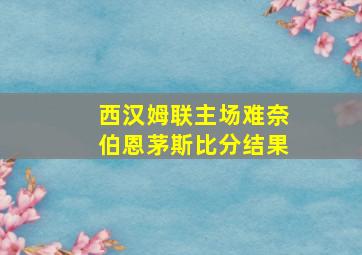 西汉姆联主场难奈伯恩茅斯比分结果