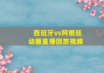 西班牙vs阿根廷动画直播回放视频