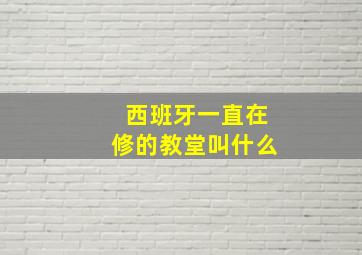 西班牙一直在修的教堂叫什么