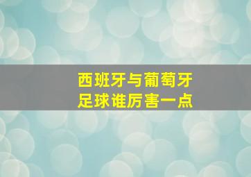 西班牙与葡萄牙足球谁厉害一点