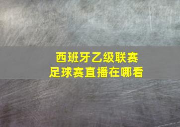 西班牙乙级联赛足球赛直播在哪看