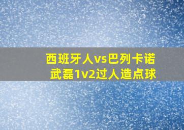 西班牙人vs巴列卡诺武磊1v2过人造点球