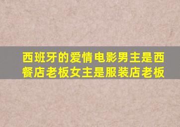 西班牙的爱情电影男主是西餐店老板女主是服装店老板