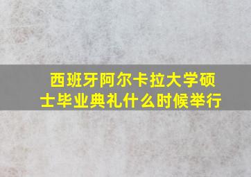 西班牙阿尔卡拉大学硕士毕业典礼什么时候举行