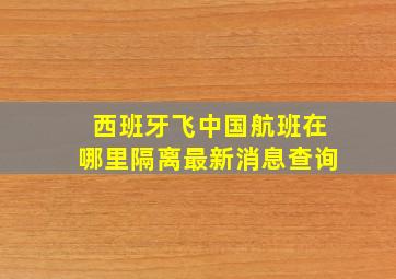 西班牙飞中国航班在哪里隔离最新消息查询