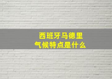 西班牙马德里气候特点是什么