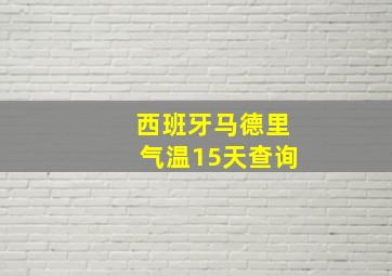 西班牙马德里气温15天查询