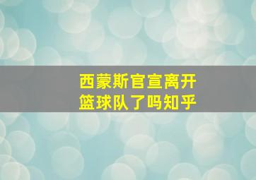 西蒙斯官宣离开篮球队了吗知乎