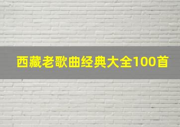 西藏老歌曲经典大全100首