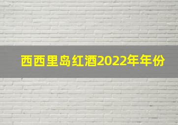 西西里岛红酒2022年年份