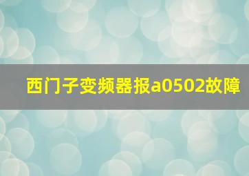 西门子变频器报a0502故障