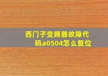 西门子变频器故障代码a0504怎么复位