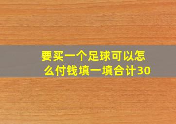 要买一个足球可以怎么付钱填一填合计30