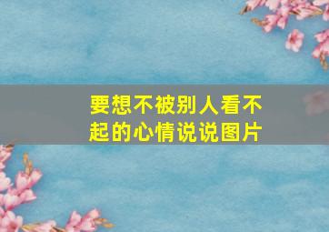 要想不被别人看不起的心情说说图片