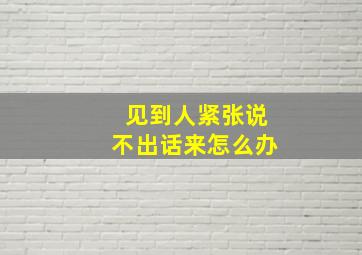 见到人紧张说不出话来怎么办