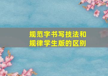 规范字书写技法和规律学生版的区别