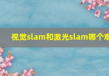 视觉slam和激光slam哪个难