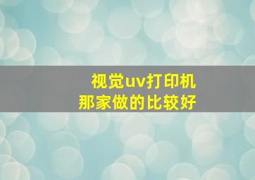 视觉uv打印机那家做的比较好