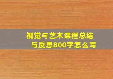 视觉与艺术课程总结与反思800字怎么写