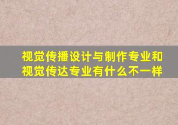 视觉传播设计与制作专业和视觉传达专业有什么不一样