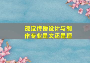 视觉传播设计与制作专业是文还是理