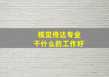 视觉传达专业干什么的工作好