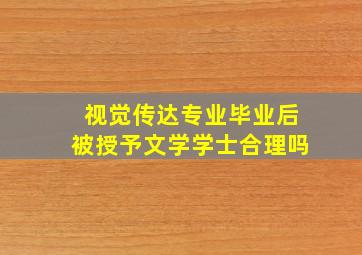 视觉传达专业毕业后被授予文学学士合理吗