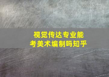 视觉传达专业能考美术编制吗知乎