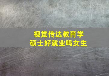 视觉传达教育学硕士好就业吗女生