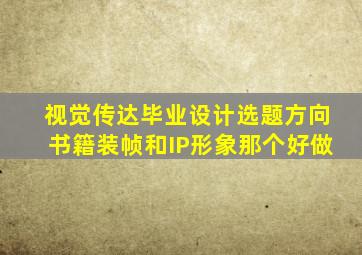 视觉传达毕业设计选题方向书籍装帧和IP形象那个好做