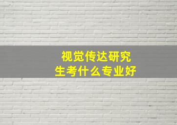 视觉传达研究生考什么专业好