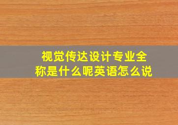 视觉传达设计专业全称是什么呢英语怎么说