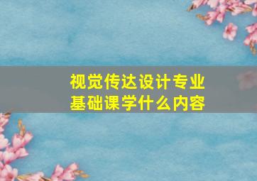 视觉传达设计专业基础课学什么内容