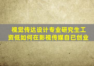 视觉传达设计专业研究生工资低如何在影视传媒自已创业