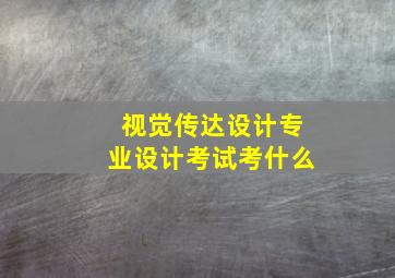 视觉传达设计专业设计考试考什么