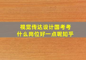 视觉传达设计国考考什么岗位好一点呢知乎