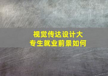 视觉传达设计大专生就业前景如何